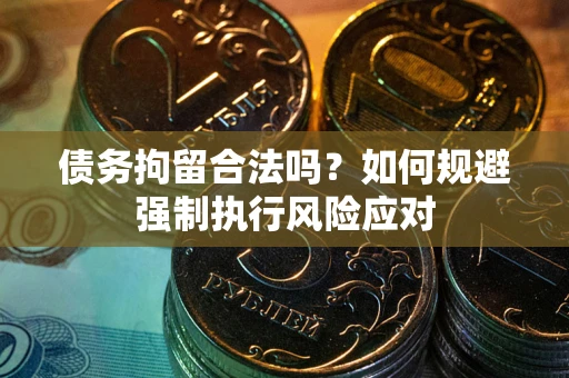 北京债务拘留合法吗？如何规避强制执行风险应对