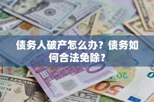 北京债务人破产怎么办？债务如何合法免除？
