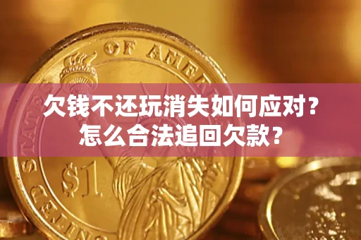 北京欠钱不还玩消失如何应对？怎么合法追回欠款？