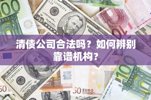北京清债公司合法吗?如何辨别靠谱机构? 北京清债公司合法吗?如何辨别靠谱机构?