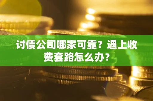 北京讨债公司哪家可靠？遇上收费套路怎么办？
