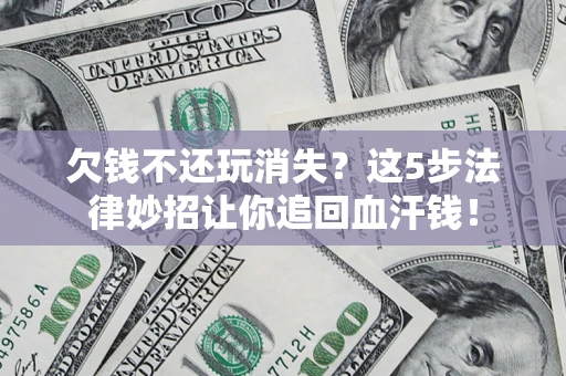 北京欠钱不还玩消失？这5步法律妙招让你追回血汗钱！