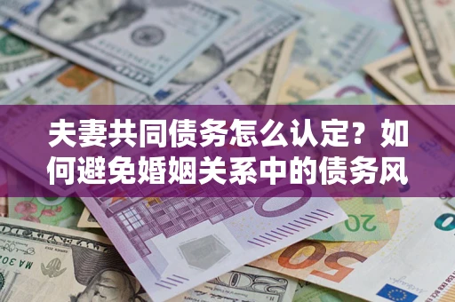 北京夫妻共同债务怎么认定？如何避免婚姻关系中的债务风险？