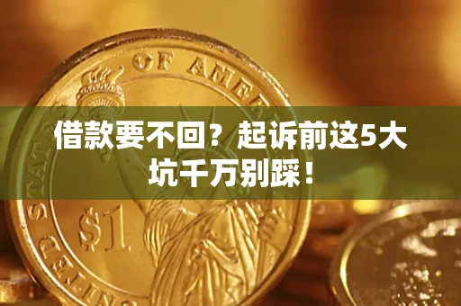 北京借款要不回？起诉前这5大坑千万别踩！