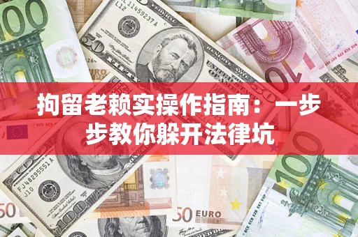 北京拘留老赖实操作指南：一步步教你躲开法律坑