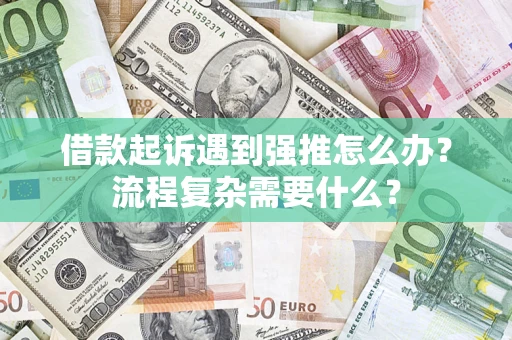 北京借款起诉遇到强推怎么办？流程复杂需要什么？