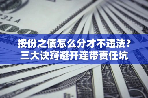 北京按份之债怎么分才不违法？三大诀窍避开连带责任坑