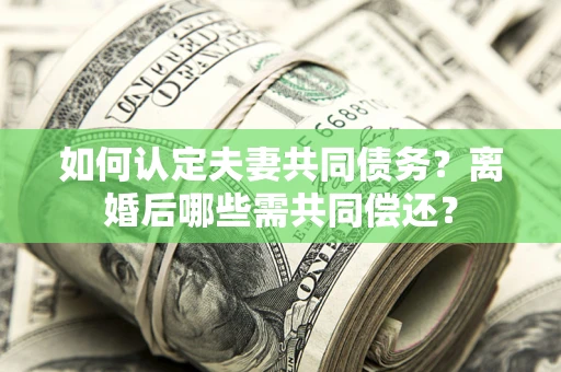 北京如何认定夫妻共同债务？离婚后哪些需共同偿还？