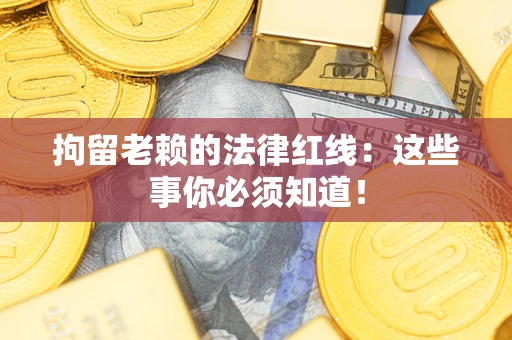 北京拘留老赖的法律红线：这些事你必须知道！