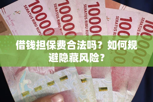 北京借钱担保费合法吗？如何规避隐藏风险？