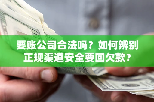 北京要账公司合法吗？如何辨别正规渠道安全要回欠款？