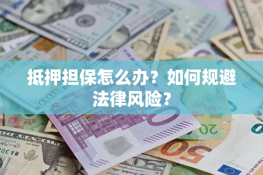 北京抵押担保怎么办？如何规避法律风险？