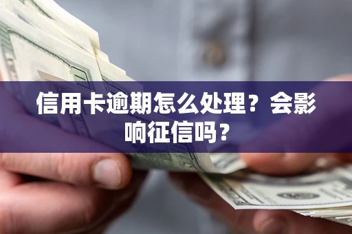 北京信用卡逾期怎么处理？会影响征信吗？