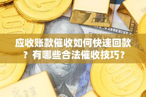北京应收账款催收如何快速回款？有哪些合法催收技巧？