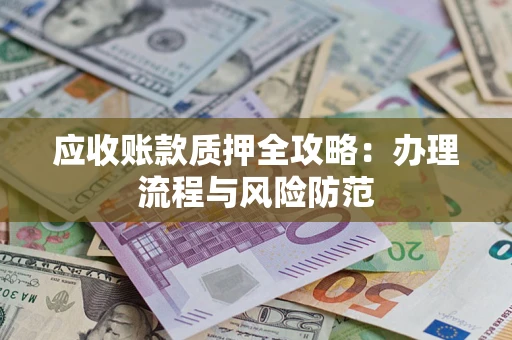 北京应收账款质押全攻略：办理流程与风险防范