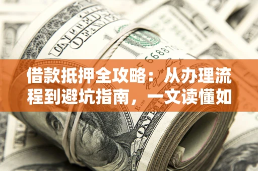 北京借款抵押全攻略：从办理流程到避坑指南，一文读懂如何安全融资
