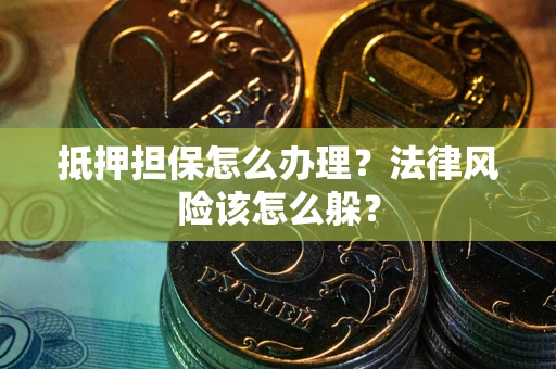 北京抵押担保怎么办理？法律风险该怎么躲？