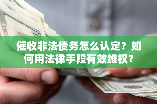 北京催收非法债务怎么认定？如何用法律手段有效维权？