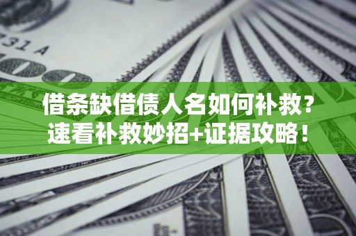北京借条缺借债人名如何补救？速看补救妙招+证据攻略！