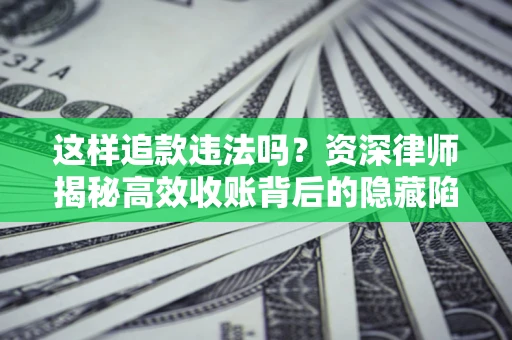北京这样追款违法吗？资深律师揭秘高效收账背后的隐藏陷阱
