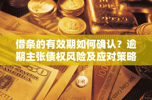 北京借条的有效期如何确认？逾期主张债权风险及应对策略？