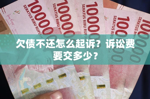 北京欠债不还怎么起诉？诉讼费要交多少？