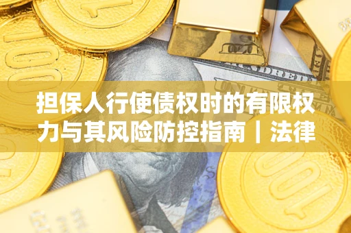 北京担保人行使债权时的有限权力与其风险防控指南｜法律实务解析