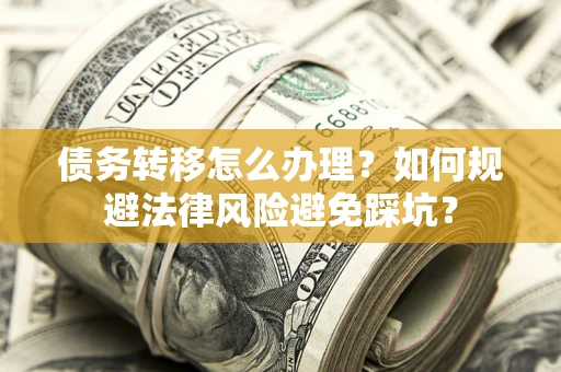 北京债务转移怎么办理？如何规避法律风险避免踩坑？