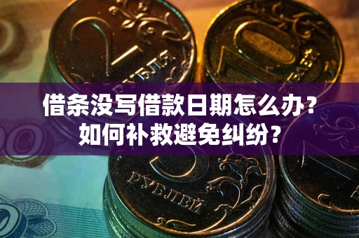 北京借条没写借款日期怎么办？如何补救避免纠纷？