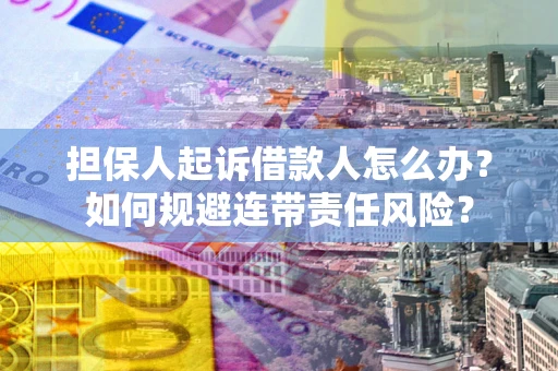 北京担保人起诉借款人怎么办？如何规避连带责任风险？