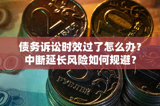 北京债务诉讼时效过了怎么办？中断延长风险如何规避？
