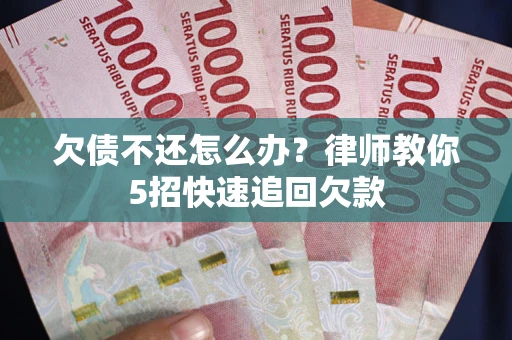 北京欠债不还怎么办？律师教你5招快速追回欠款