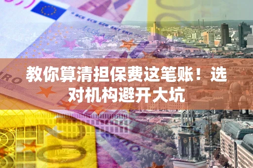 北京教你算清担保费这笔账！选对机构避开大坑