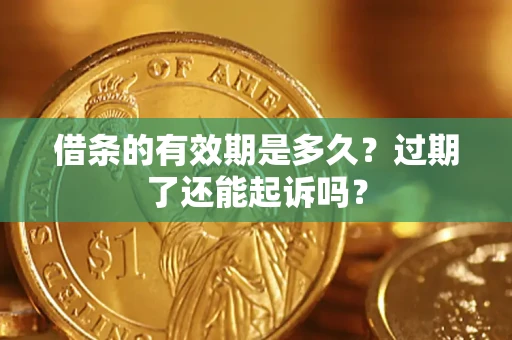 北京借条的有效期是多久？过期了还能起诉吗？