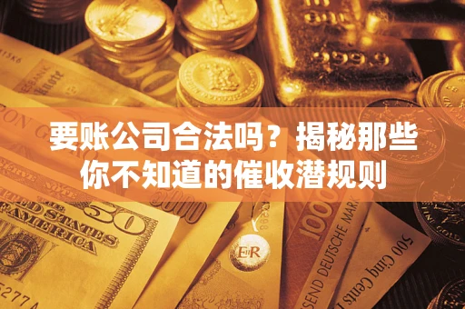 北京要账公司合法吗？揭秘那些你不知道的催收潜规则