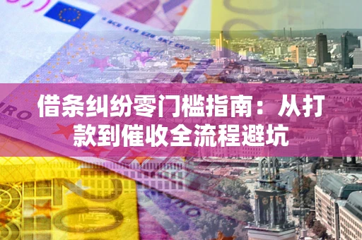 北京借条纠纷零门槛指南：从打款到催收全流程避坑