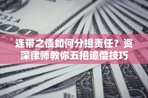 北京连带之债如何分担责任？资深律师教你五招追偿技巧