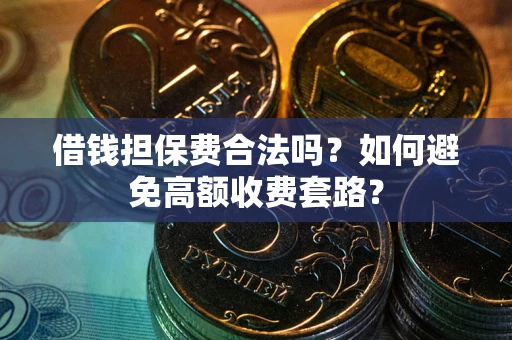 北京借钱担保费合法吗？如何避免高额收费套路？