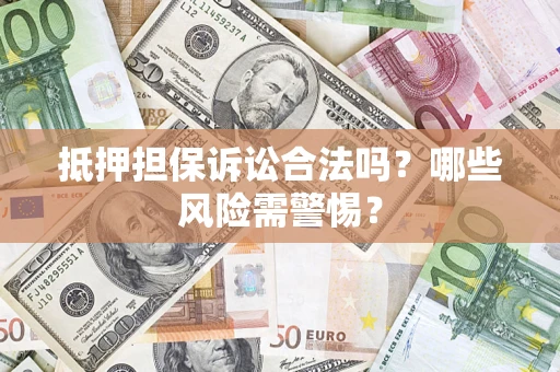北京抵押担保诉讼合法吗？哪些风险需警惕？