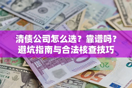 北京清债公司怎么选？靠谱吗？避坑指南与合法核查技巧