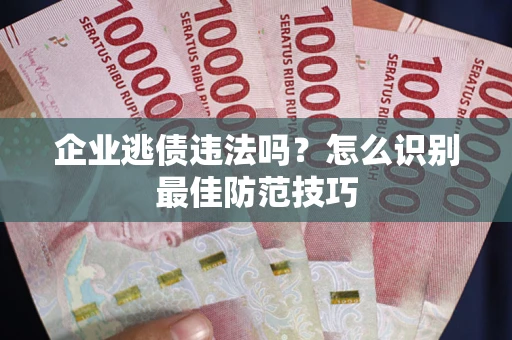 北京企业逃债违法吗？怎么识别最佳防范技巧