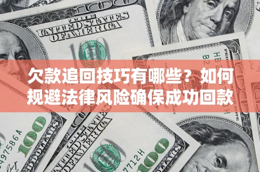 北京欠款追回技巧有哪些？如何规避法律风险确保成功回款？