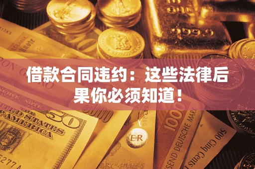 北京借款合同违约：这些法律后果你必须知道！