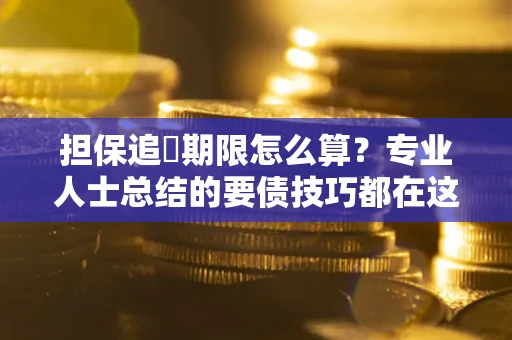 北京担保追償期限怎么算？专业人士总结的要债技巧都在这里了
