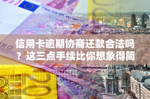 北京信用卡逾期协商还款合法吗？这三点手续比你想象得简单