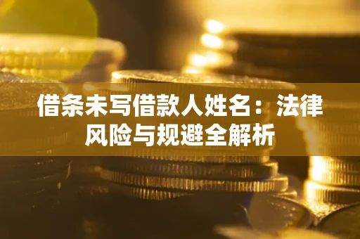 北京借条未写借款人姓名：法律风险与规避全解析