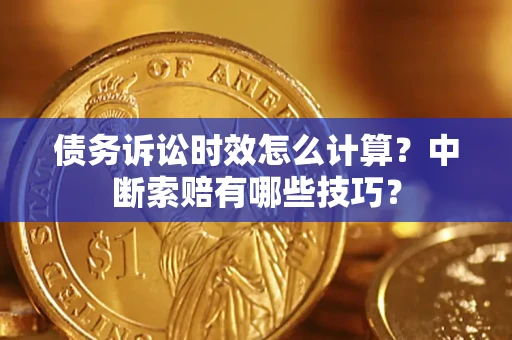 北京债务诉讼时效怎么计算？中断索赔有哪些技巧？
