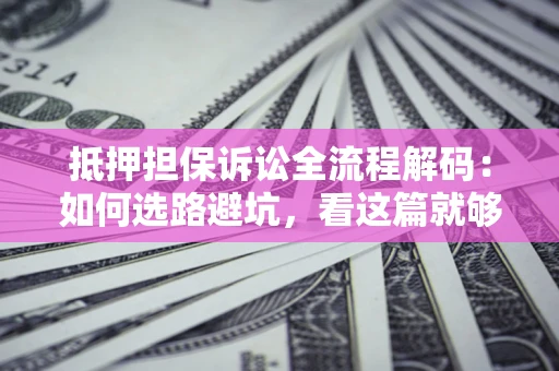 北京抵押担保诉讼全流程解码：如何选路避坑，看这篇就够了
