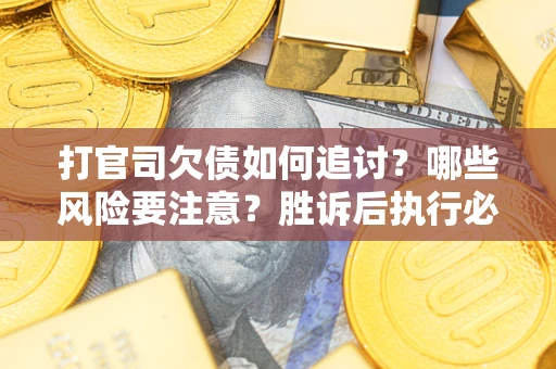 北京打官司欠债如何追讨？哪些风险要注意？胜诉后执行必看！