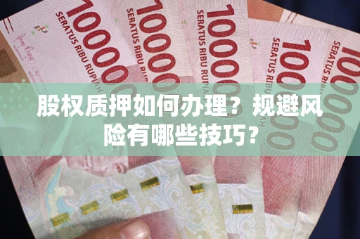北京股权质押如何办理？规避风险有哪些技巧？